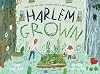Harlem Grown: How One Big Idea Transformed a Neighborhood
