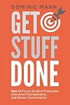 Get Stuff Done: How To Focus, Be More Productive, Overcome Procrastination, and Master Concentration