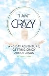 "I AM" Crazy: A 40 Day Adventure, Getting Crazy About Jesus