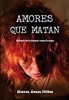 Amores que matan: El flagelo de la violencia contra la mujer (Spanish Edition)