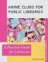 Anime Clubs for Public Libraries: A Practical Guide for Librarians (Practical Guides for Librarians Book 70)