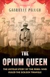 The Opium Queen: The Untold Story of the Rebel Who Ruled the Golden Triangle