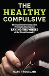 The Healthy Compulsive: Healing Obsessive Compulsive Personality Disorder and Taking the Wheel of the Driven Personality