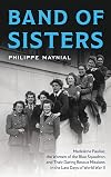Band of Sisters: Madeleine Pauliac, the Women of the Blue Squadron, and Their Daring Rescue Missions in the Last Days of World War II