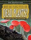 Why Do Fungi Feed on Dead Plants?: And Other Odd Fungi Adaptations (Odd Adaptations)