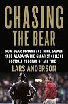 Chasing the Bear: How Bear Bryant and Nick Saban Made Alabama the Greatest College Football Program of All Time
