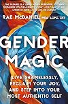 Gender Magic: Live Shamelessly, Reclaim Your Joy, & Step into Your Most Authentic Self
