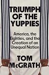 Triumph of the Yuppies: America, the Eighties, and the Creation of an Unequal Nation