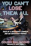 You Can't Lose Them All: Tales of a Degenerate Gambler and His Ridiculous Friends