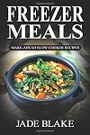 Freezer Meals: Make-Ahead Slow Cooker Recipes: Top 225+ Quick & Easy Meals for Busy Families Including 1 FULL Month Meal Plan (Your Ultimate Freezer Meal Cookbook)