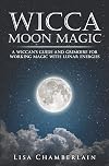 Wicca Moon Magic: A Wiccan's Guide and Grimoire for Working Magic with Lunar Energies (Wicca for Beginners Series)