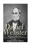 Daniel Webster: The Life and Legacy of One of America's Most Famous Senators and Orators
