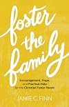 Foster the Family: Encouragement, Hope, and Practical Help for the Christian Foster Parent
