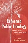 Reformed Public Theology: A Global Vision for Life in the World