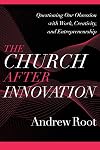 The Church after Innovation: Questioning Our Obsession with Work, Creativity, and Entrepreneurship (Ministry in a Secular Age)