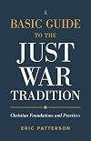 A Basic Guide to the Just War Tradition: Christian Foundations and Practices