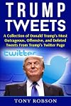 Trump Tweets: A Collection of Donald Trump's Most Outrageous, Offensive, and Deleted Tweets From Trump's Twitter Page