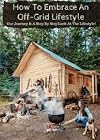 How To Embrace An Off-Grid Lifestyle: Our Journey & A Step By Step Look At The Lifestyle!