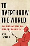 To Overthrow the World: The Rise and Fall and Rise of Communism