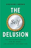 The Self Delusion: The New Neuroscience of How We Invent―and Reinvent―Our Identities