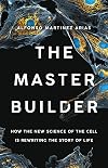 The Master Builder: How the New Science of the Cell Is Rewriting the Story of Life