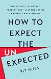 How to Expect the Unexpected: The Science of Making Predictions―and the Art of Knowing When Not To