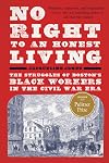 No Right to An Honest Living (Winner of the Pulitzer Prize): The Struggles of Boston's Black Workers in the Civil War Era