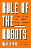 Rule of the Robots: How Artificial Intelligence Will Transform Everything