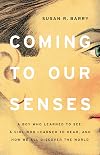 Coming to Our Senses: A Boy Who Learned to See, a Girl Who Learned to Hear, and How We All Discover the World