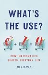 What's the Use?: How Mathematics Shapes Everyday Life