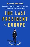 The Last President of Europe: Emmanuel Macron's Race to Revive France and Save the World