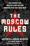 The Moscow Rules: The Secret CIA Tactics That Helped America Win the Cold War