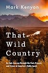 That Wild Country: An Epic Journey through the Past, Present, and Future of America's Public Lands