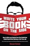 Write Your Book on the Side: How to Write and Publish Your First Nonfiction Kindle Book While Working a Full-Time Job (Even if You Don’t Have a Lot of Time and Don’t Know Where to Start)