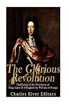 The Glorious Revolution: The History of the Overthrow of King James II of England by William of Orange