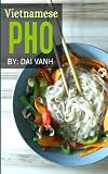 Vietnamese Pho: The Vietnamese Recipe Blueprint: The Only Authentic Pho Recipe Book Out There (Vietnamese Cookbook, Vietnamese Food, Pho, Pho Recipes)