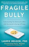 Fragile Bully: Understanding Our Destructive Affair with Narcissism: Understanding Our Destructive Affair with Narcissism in the Age of Trump