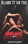 Blame It on the Shame (part 3)