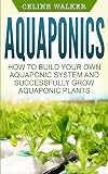 Aquaponics: How to Build Your Own Aquaponic System and Successfully Grow Aquaponic Plants (Aquaponic Gardening, Hydroponics, Homesteading) (Volume 3)