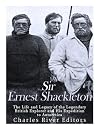 Sir Ernest Shackleton: The Life and Legacy of the Legendary British Explorer and His Expeditions to Antarctica