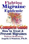 Fighting The Migraine Epidemic: A Complete Guide: How To Treat & Prevent Migraines Without Medicine
