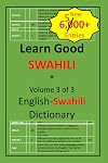 Learn Good Swahili: Volume 3 of 3: English-Swahili Dictionary with built-in mini-Thesaurus