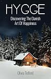 Hygge: Discovering The Danish Art Of Happiness -- How To Live Cozily And Enjoy Life’s Simple Pleasures