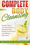 Complete Body Cleansing: Lymph detox, juicing cleanse, parasite flush, kidney purification, liver detox, and more (The Healthy Detox and Strong Immunity Series)