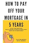 How To Pay Off Your Mortgage In 5 Years: Slash your mortgage with a proven system the banks don't want you to know about (Pay Off Your Mortgage Series)