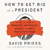 How to Get Rid of a President: History's Guide to Removing Unpopular, Unable, or Unfit Chief Executives