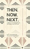 Then. Now. Next.: A Biblical Vision of the Church, the Kingdom, and the Future