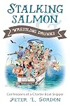 Stalking salmon & wrestling drunks : confessions of a charter boat skipper
