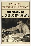 Canada`s Newspaper Legend: The Story of J. Douglas MacFarlane