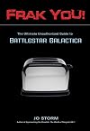 Frak You!: The Ultimate Unauthorized Guide to Battlestar Galactica